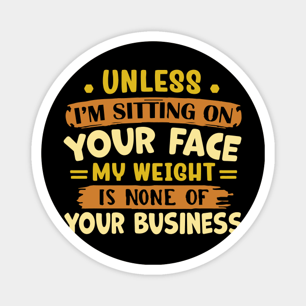 unless i'm sitting on your face my weight is none of your business Magnet by TheDesignDepot